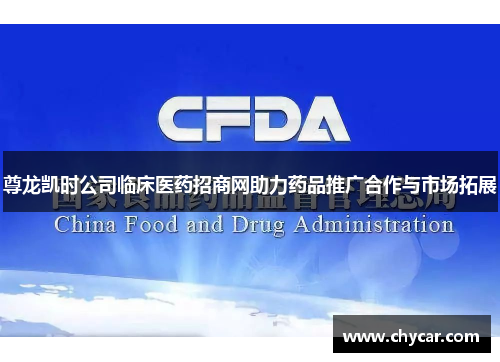 尊龙凯时公司临床医药招商网助力药品推广合作与市场拓展