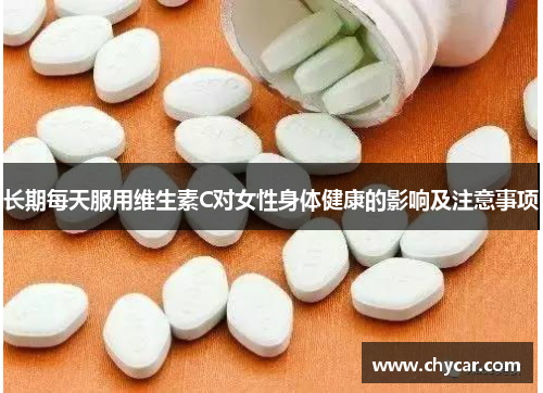 长期每天服用维生素C对女性身体健康的影响及注意事项 长期每天服用维生素C对女性身体健康的影响及注意事项