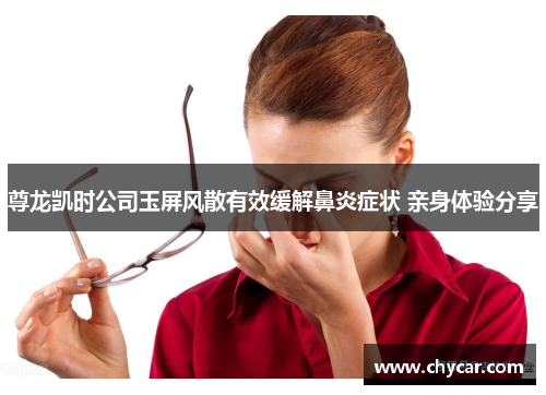 尊龙凯时公司玉屏风散有效缓解鼻炎症状 亲身体验分享