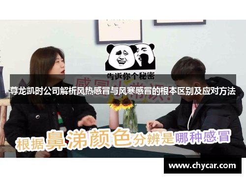 尊龙凯时公司解析风热感冒与风寒感冒的根本区别及应对方法