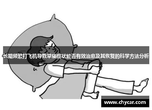 长期频繁打飞机导致早痿症状能否有效治愈及其恢复的科学方法分析